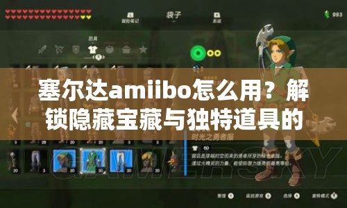 塞爾達(dá)amiibo怎么用？解鎖隱藏寶藏與獨(dú)特道具的終極指南！