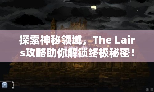 探索神秘領域，The Lairs攻略助你解鎖終極秘密！