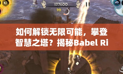 如何解鎖無(wú)限可能，攀登智慧之塔？揭秘Babel Rising全面攻略！