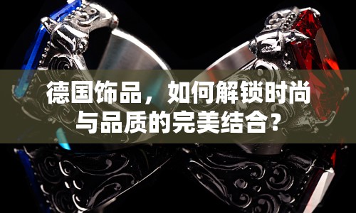 德國(guó)飾品，如何解鎖時(shí)尚與品質(zhì)的完美結(jié)合？