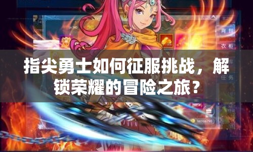指尖勇士如何征服挑戰(zhàn)，解鎖榮耀的冒險之旅？