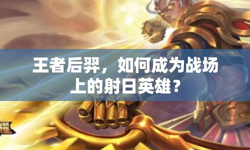 王者后羿，如何成為戰(zhàn)場上的射日英雄？