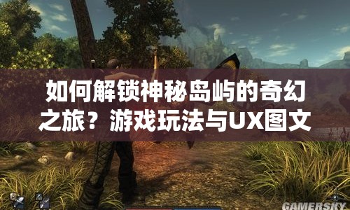 如何解鎖神秘島嶼的奇幻之旅？游戲玩法與UX圖文攻略揭曉！