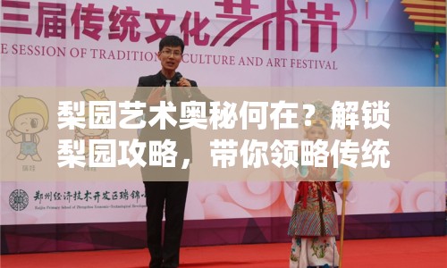 梨園藝術(shù)奧秘何在？解鎖梨園攻略，帶你領(lǐng)略傳統(tǒng)藝術(shù)之美！