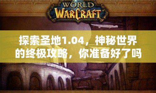 探索圣地1.04，神秘世界的終極攻略，你準(zhǔn)備好了嗎？
