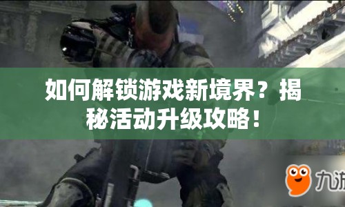 如何解鎖游戲新境界？揭秘活動升級攻略！