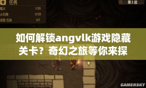 如何解鎖angvlk游戲隱藏關(guān)卡？奇幻之旅等你來探索！