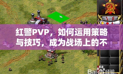 紅警PVP，如何運(yùn)用策略與技巧，成為戰(zhàn)場上的不敗王者？