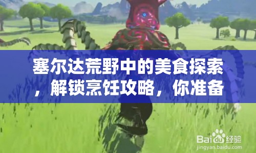 塞爾達荒野中的美食探索，解鎖烹飪攻略，你準備好了嗎？
