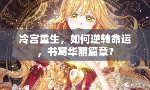 冷宮重生，如何逆轉(zhuǎn)命運(yùn)，書(shū)寫(xiě)華麗篇章？