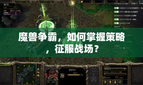 魔獸爭(zhēng)霸，如何掌握策略，征服戰(zhàn)場(chǎng)？