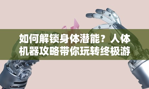 如何解鎖身體潛能？人體機器攻略帶你玩轉(zhuǎn)終極游戲！