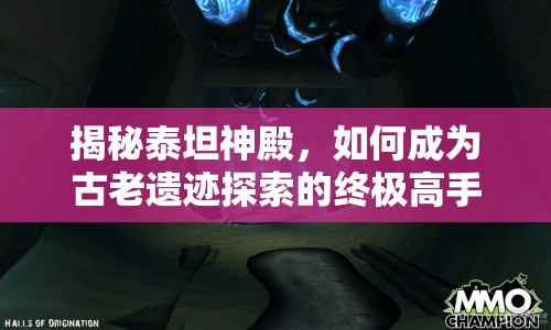 揭秘泰坦神殿，如何成為古老遺跡探索的終極高手？