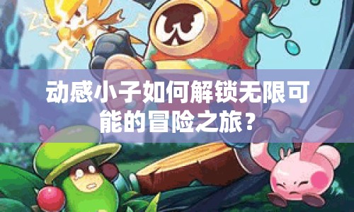 動感小子如何解鎖無限可能的冒險之旅？