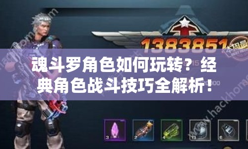 魂斗羅角色如何玩轉(zhuǎn)？經(jīng)典角色戰(zhàn)斗技巧全解析！