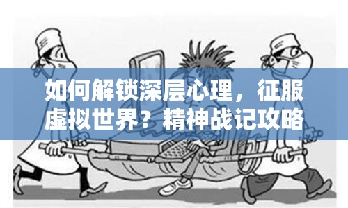 如何解鎖深層心理，征服虛擬世界？精神戰(zhàn)記攻略助你實(shí)現(xiàn)！