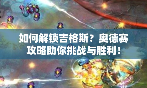 如何解鎖吉格斯？奧德賽攻略助你挑戰(zhàn)與勝利！