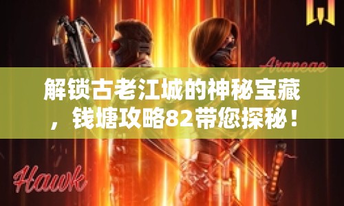 解鎖古老江城的神秘寶藏，錢塘攻略82帶您探秘！