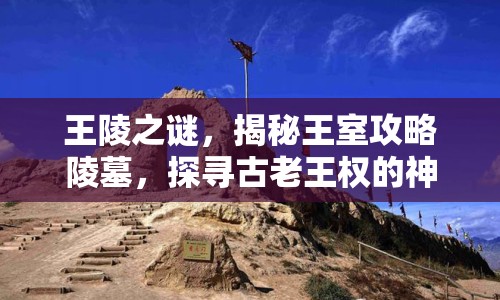 王陵之謎，揭秘王室攻略陵墓，探尋古老王權(quán)的神秘面紗
