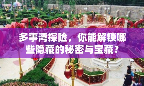 多事灣探險(xiǎn)，你能解鎖哪些隱藏的秘密與寶藏？