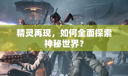 精靈再現(xiàn)，如何全面探索神秘世界？