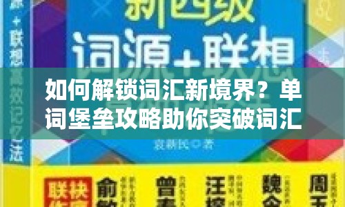 如何解鎖詞匯新境界？單詞堡壘攻略助你突破詞匯瓶頸！