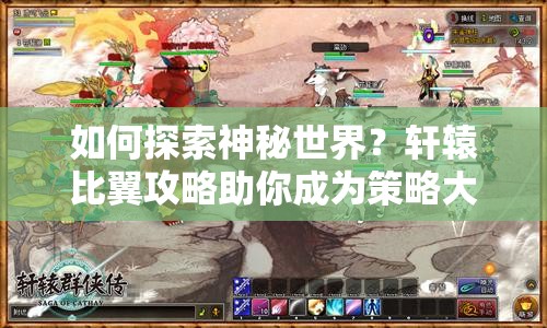如何探索神秘世界？軒轅比翼攻略助你成為策略大師！