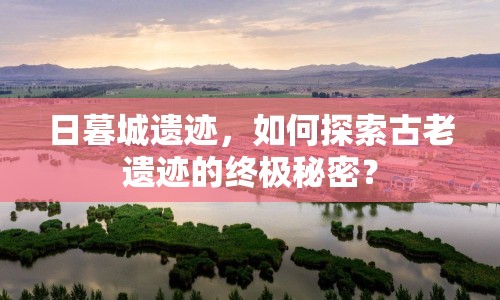 日暮城遺跡，如何探索古老遺跡的終極秘密？