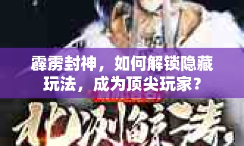 霹靂封神，如何解鎖隱藏玩法，成為頂尖玩家？