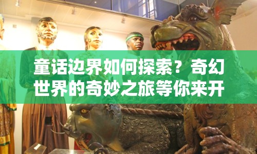 童話邊界如何探索？奇幻世界的奇妙之旅等你來開啟！