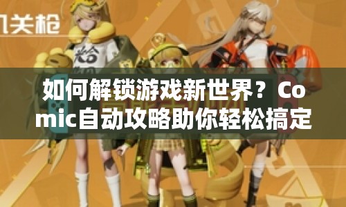 如何解鎖游戲新世界？Comic自動攻略助你輕松搞定！