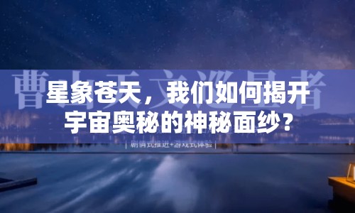 星象蒼天，我們?nèi)绾谓议_(kāi)宇宙奧秘的神秘面紗？