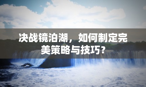 決戰(zhàn)鏡泊湖，如何制定完美策略與技巧？