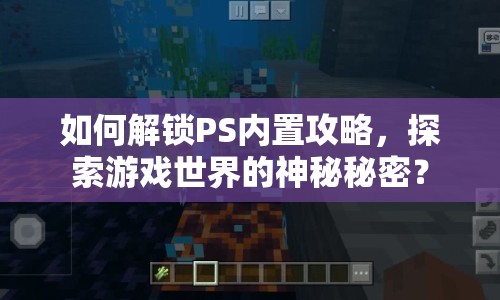 如何解鎖PS內(nèi)置攻略，探索游戲世界的神秘秘密？