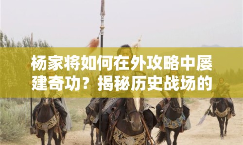楊家將如何在外攻略中屢建奇功？揭秘歷史戰(zhàn)場的策略之旅！