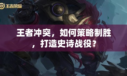 王者沖突，如何策略制勝，打造史詩戰(zhàn)役？