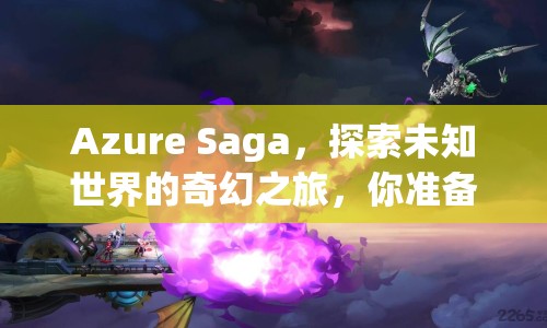 Azure Saga，探索未知世界的奇幻之旅，你準(zhǔn)備好了嗎？