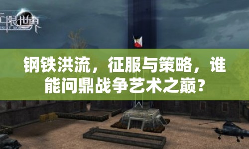 鋼鐵洪流，征服與策略，誰能問鼎戰(zhàn)爭藝術(shù)之巔？
