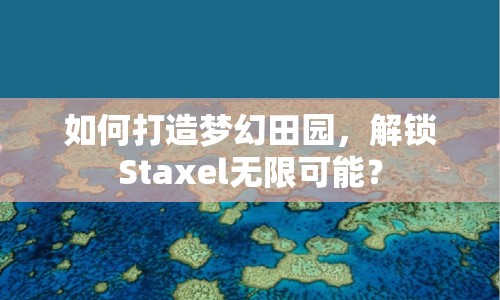 如何打造夢幻田園，解鎖Staxel無限可能？
