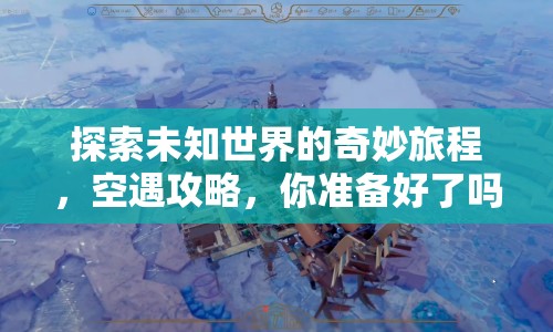 探索未知世界的奇妙旅程，空遇攻略，你準備好了嗎？