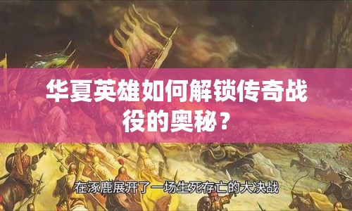 華夏英雄如何解鎖傳奇戰(zhàn)役的奧秘？