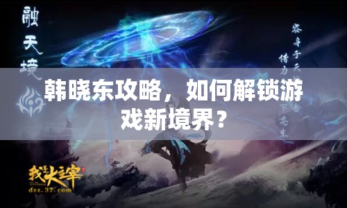 韓曉東攻略，如何解鎖游戲新境界？