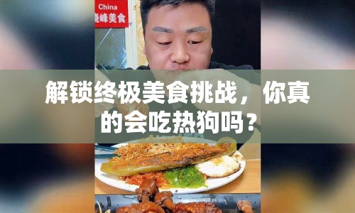 解鎖終極美食挑戰(zhàn)，你真的會吃熱狗嗎？