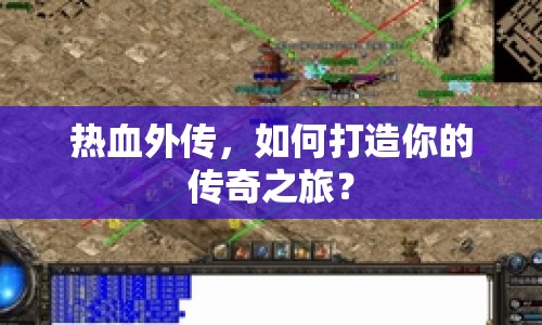 熱血外傳，如何打造你的傳奇之旅？