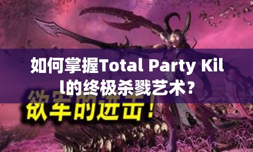 如何掌握Total Party Kill的終極殺戮藝術(shù)？