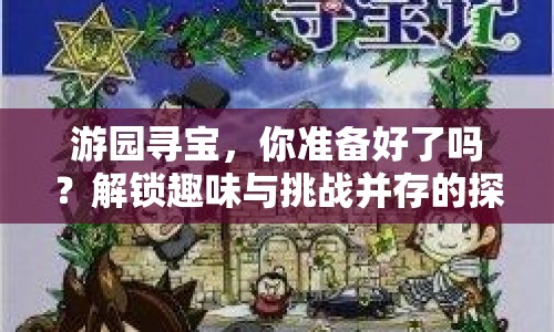 游園尋寶，你準備好了嗎？解鎖趣味與挑戰(zhàn)并存的探險之旅！