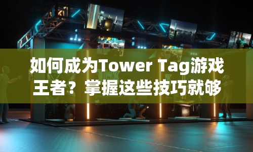 如何成為Tower Tag游戲王者？掌握這些技巧就夠了！