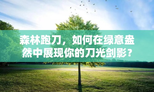 森林跑刀，如何在綠意盎然中展現(xiàn)你的刀光劍影？