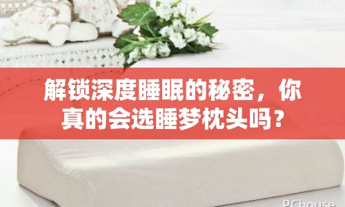 解鎖深度睡眠的秘密，你真的會(huì)選睡夢(mèng)枕頭嗎？