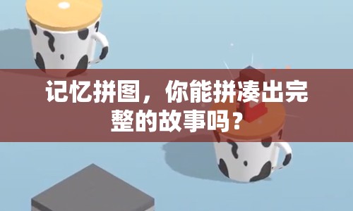 記憶拼圖，你能拼湊出完整的故事嗎？